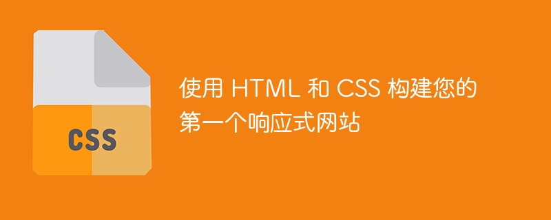 使用 HTML 和 CSS 构建您的第一个响应式网站